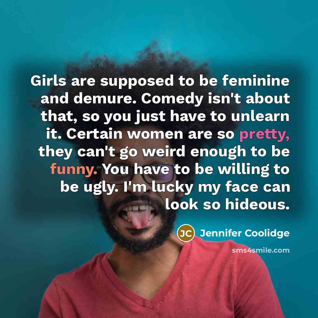 “Girls are supposed to be feminine and demure. Comedy isn't…” quote by Jennifer Coolidge