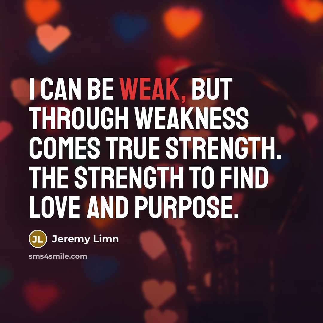 “I can be weak, but through weakness comes true strength.…” quote by Jeremy Limn