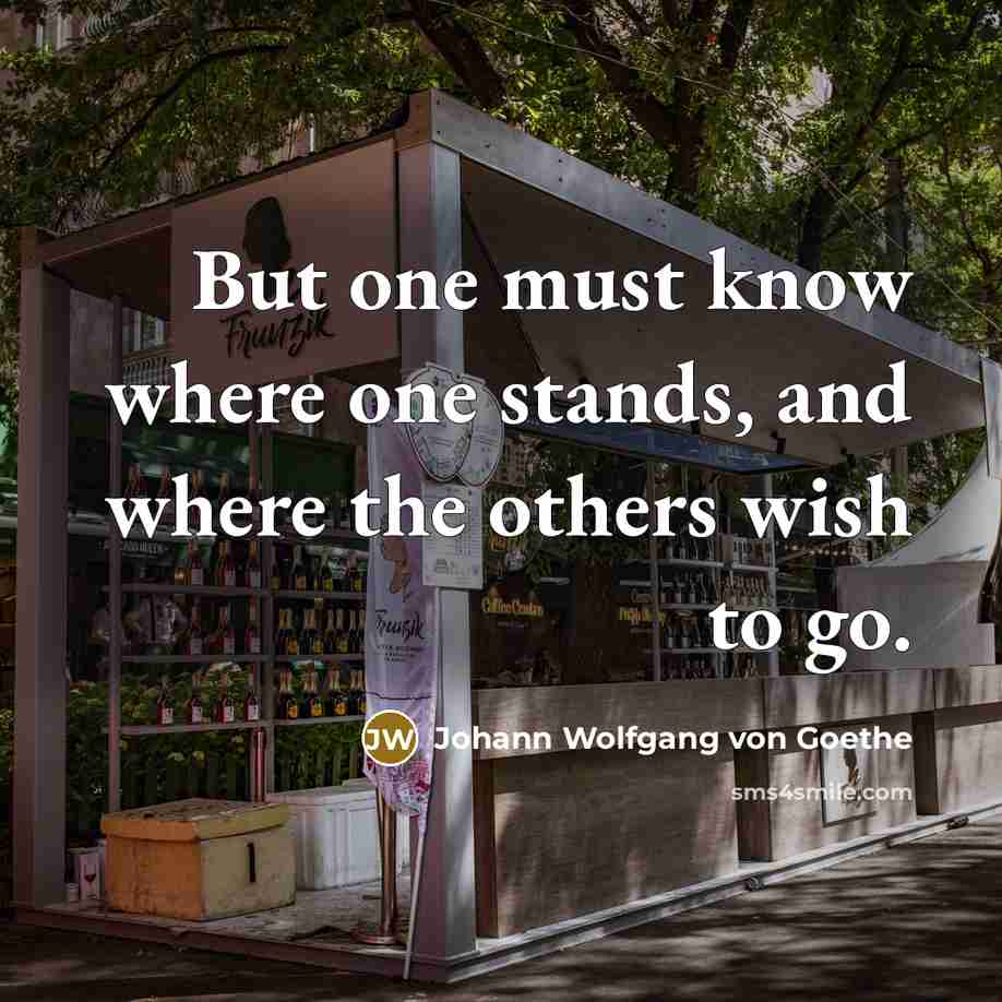 “But one must know where one stands, and where the…” quote by Johann Wolfgang von Goethe