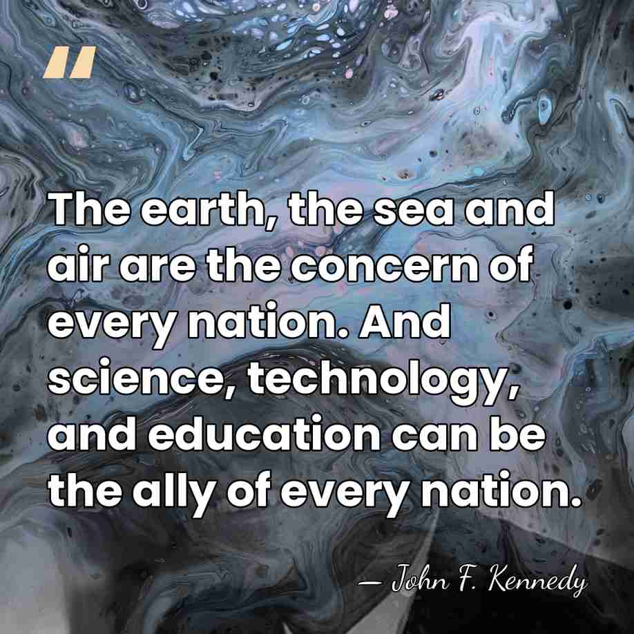The earth, the sea and air are the concern of every nation.&hellip; - John F. Kennedy