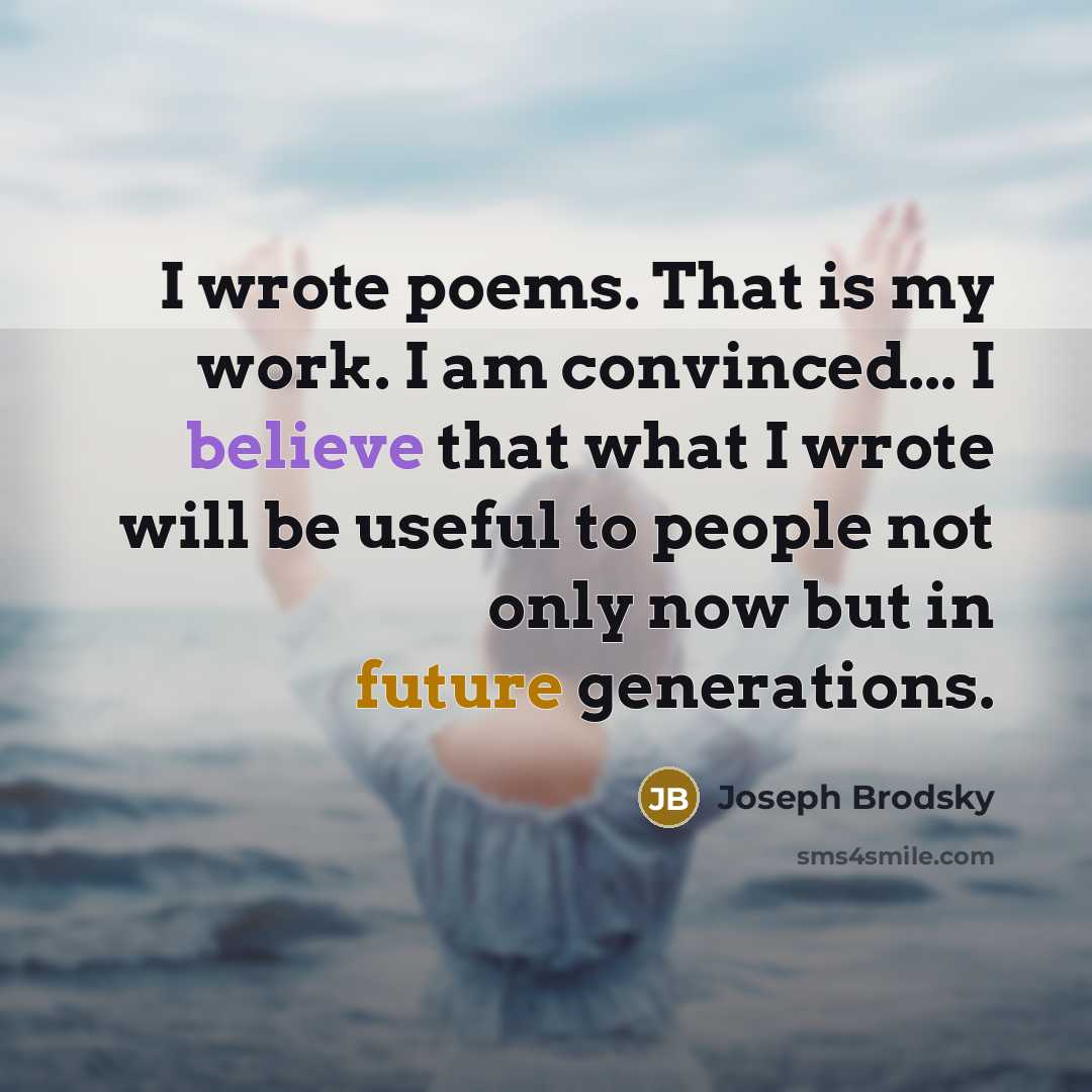 “I wrote poems. That is my work. I am convinced...…” quote by Joseph Brodsky