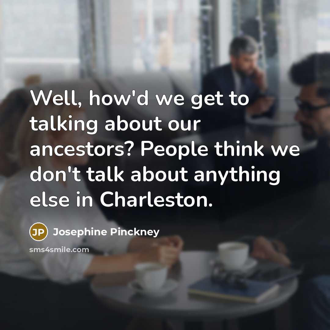 “Well, how'd we get to talking about our ancestors? People…” quote by Josephine Pinckney