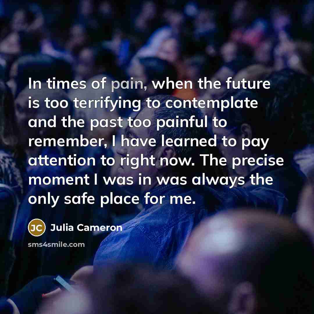 “In times of pain, when the future is too terrifying…” quote by Julia Cameron
