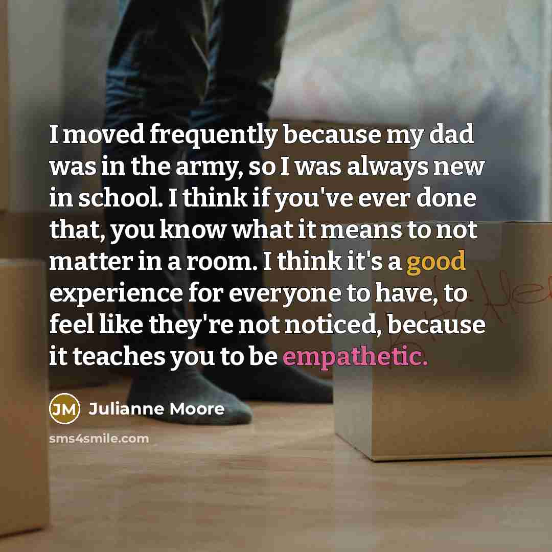 “I moved frequently because my dad was in the army,…” quote by Julianne Moore
