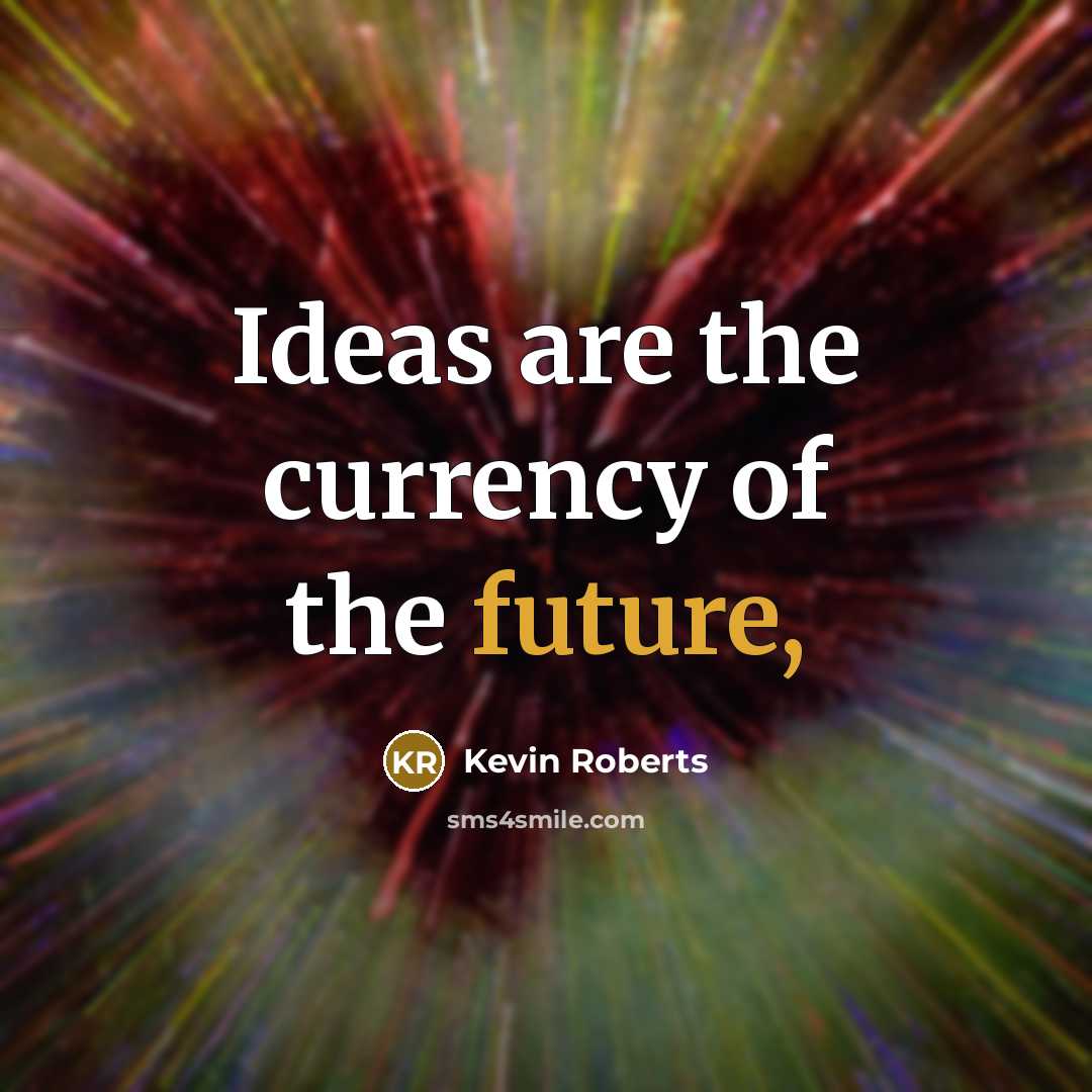 “Ideas are the currency of the future,…” quote by Kevin Roberts