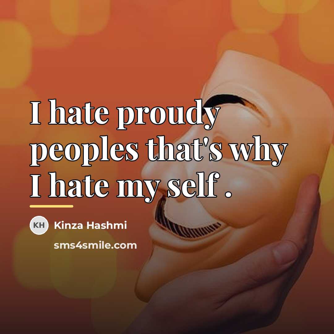 “I hate proudy peoples that's why I hate my self…” quote by Kinza Hashmi