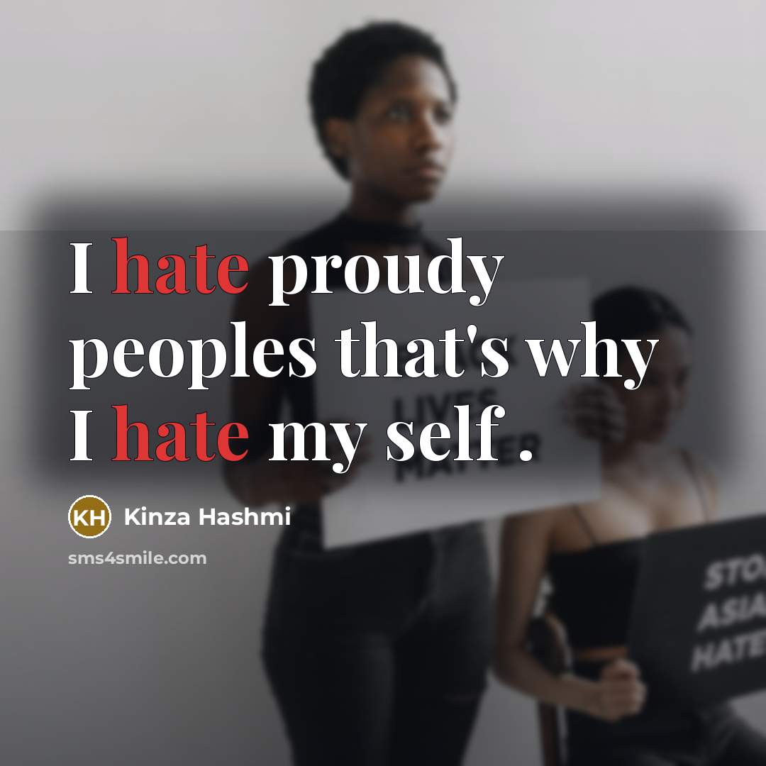 “I hate proudy peoples that's why I hate my self .” quote by Kinza Hashmi