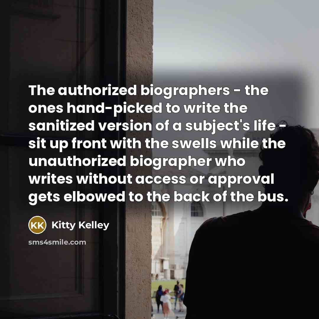“The authorized biographers - the ones hand-picked to write the…” quote by Kitty Kelley