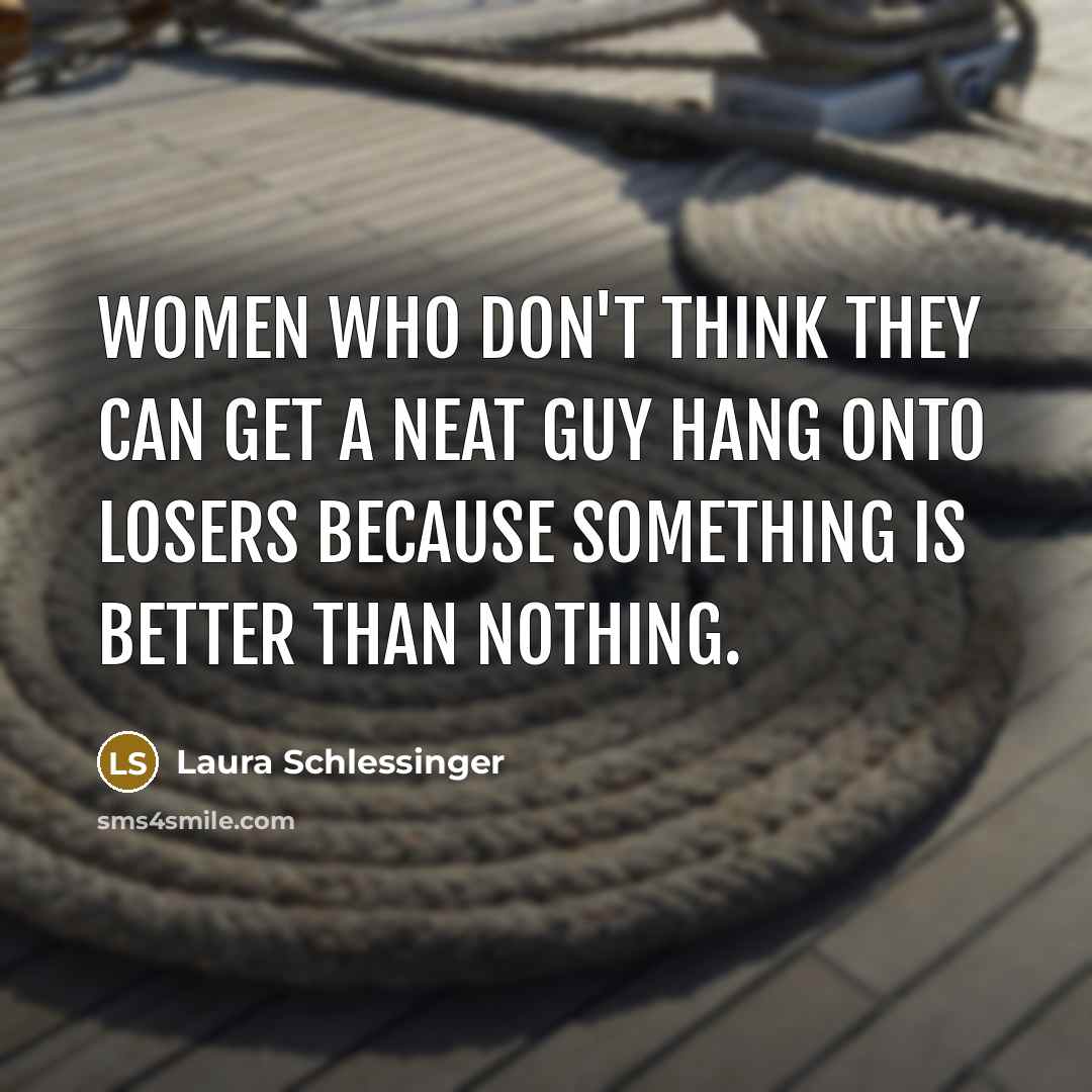 “Women who don't think they can get a neat guy…” quote by Laura Schlessinger