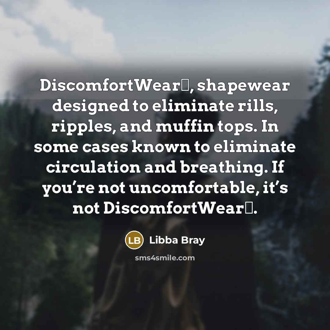 “DiscomfortWear™, shapewear designed to eliminate rills, ripples, and muffin tops.…” quote by Libba Bray