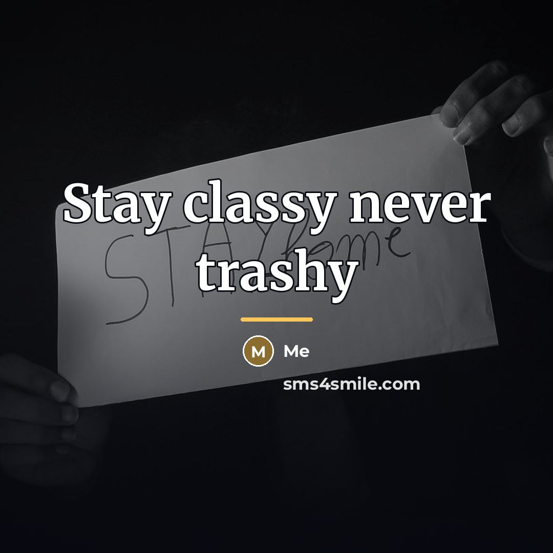 “Stay classy never trashy…” quote by Me