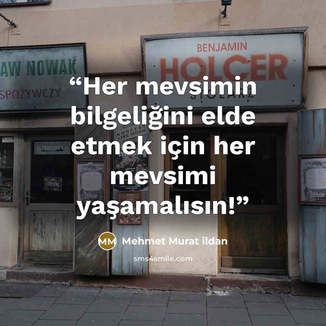 “Her mevsimin bilgeliğini elde etmek için her mevsimi yaşamalısın!” quote by Mehmet Murat ildan