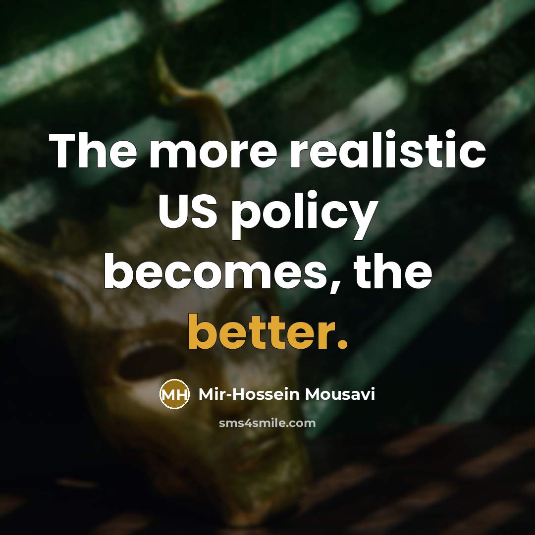 “The more realistic US policy becomes, the better.” quote by Mir-Hossein Mousavi