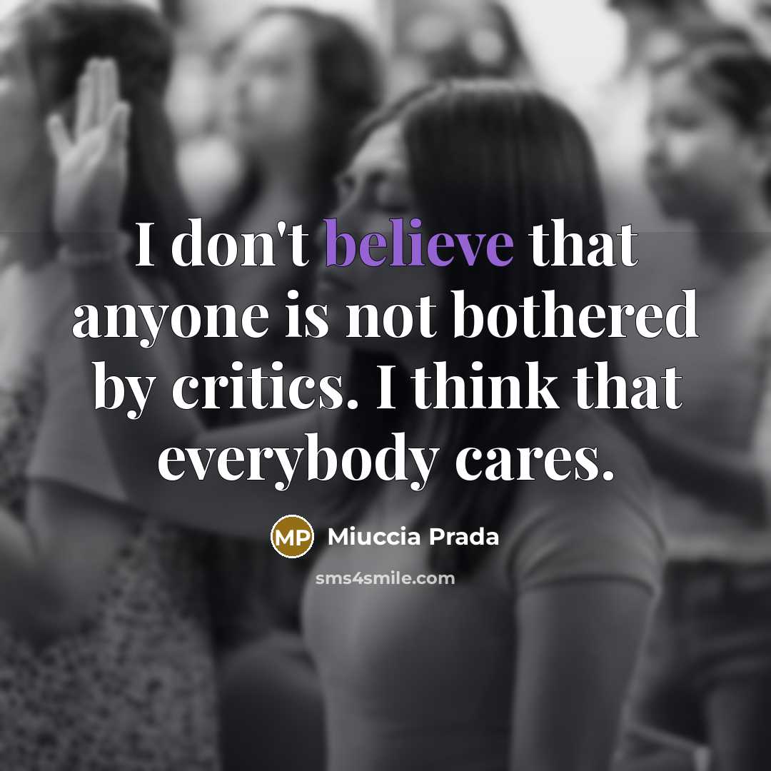 “I don't believe that anyone is not bothered by critics.…” quote by Miuccia Prada