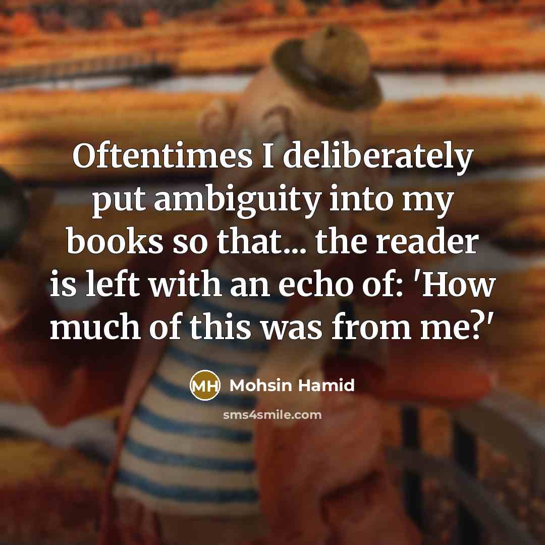 “Oftentimes I deliberately put ambiguity into my books so that...…” quote by Mohsin Hamid