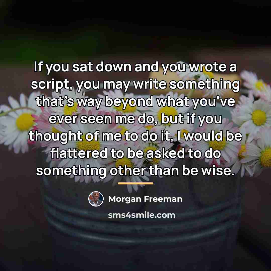 “If you sat down and you wrote a script, you…” quote by Morgan Freeman