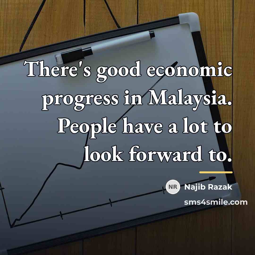“There's good economic progress in Malaysia. People have a lot…” quote by Najib Razak