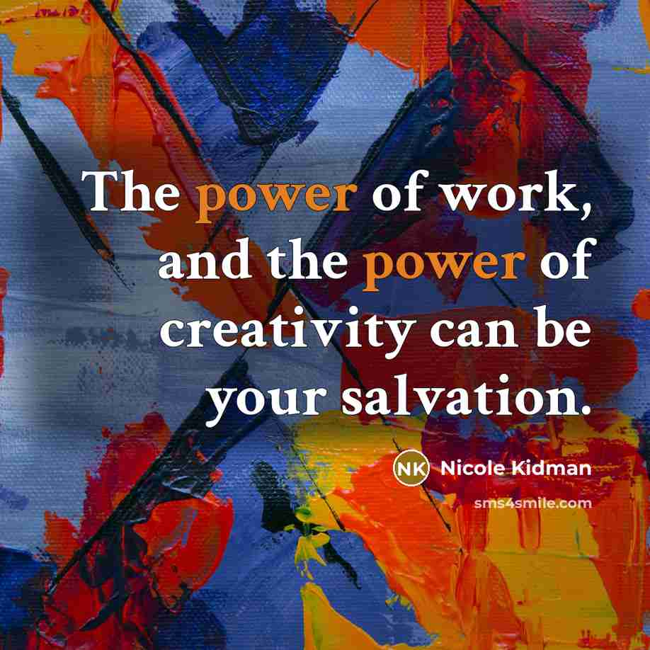“The power of work, and the power of creativity can…” quote by Nicole Kidman