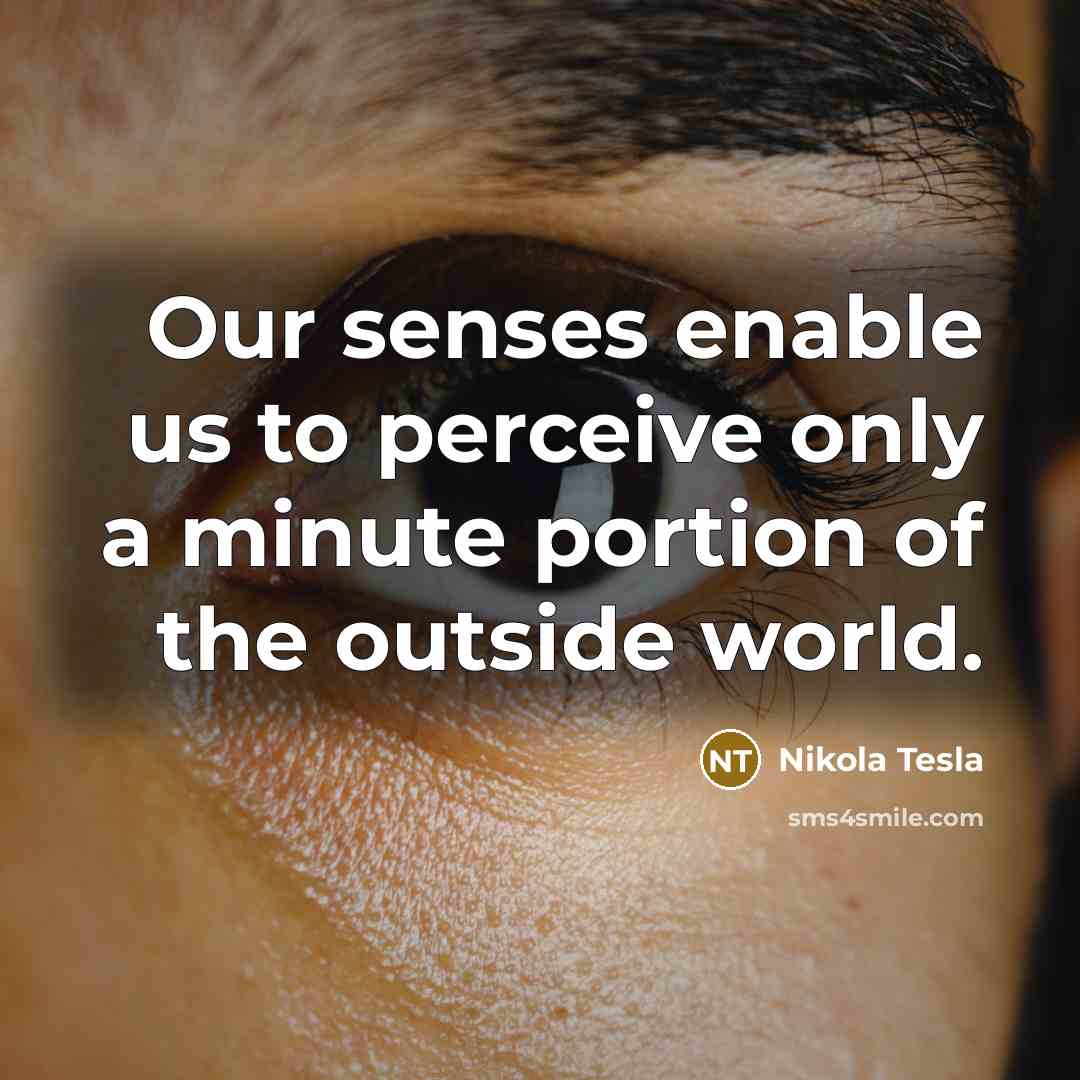 “Our senses enable us to perceive only a minute portion…” quote by Nikola Tesla