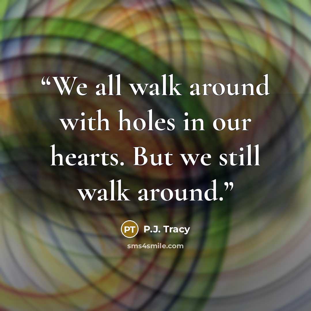 “We all walk around with holes in our hearts. But we still walk around.” quote by P.J. Tracy