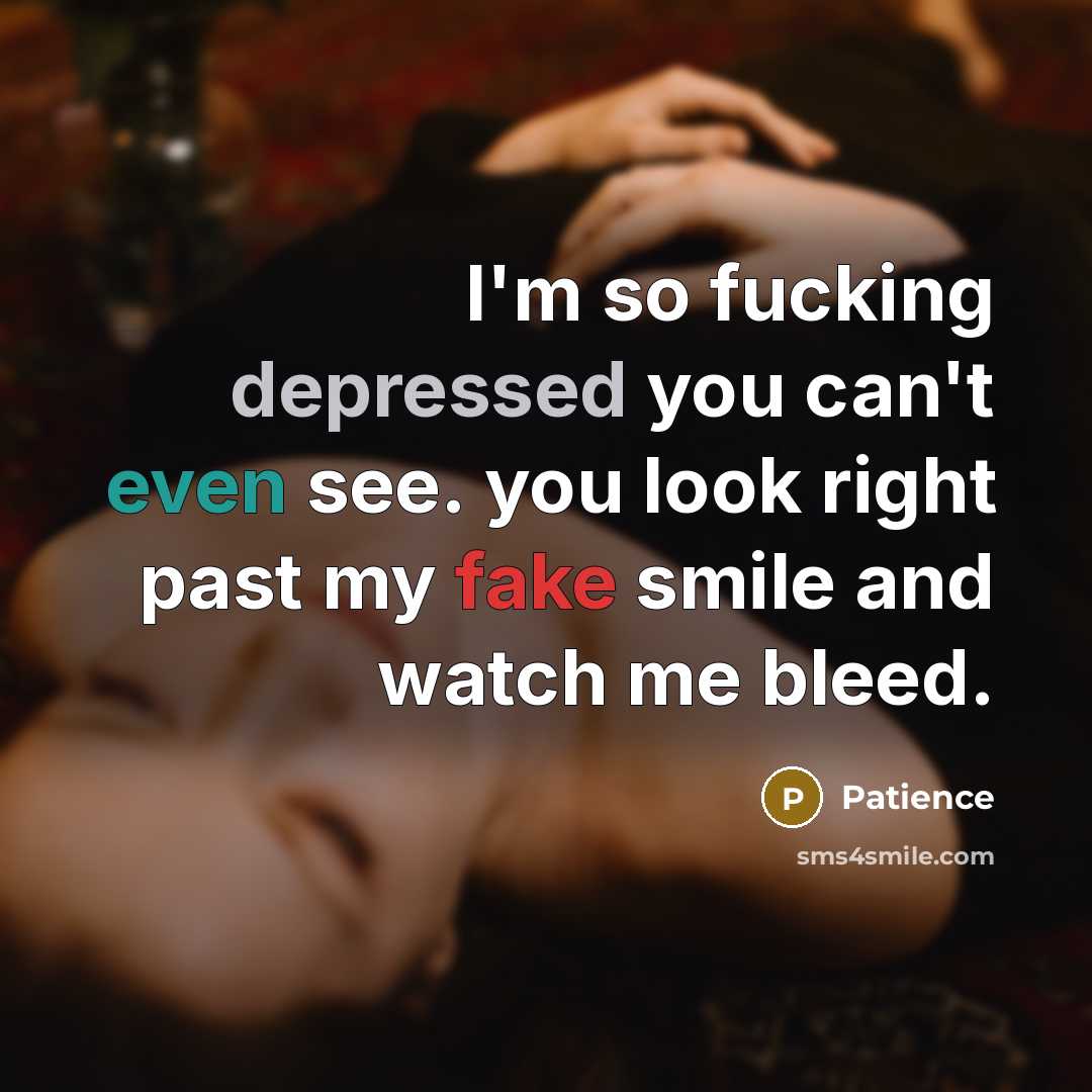 “I'm so fucking depressed you can't even see. you look right past my fake smile and watch me bleed.” quote by Patience