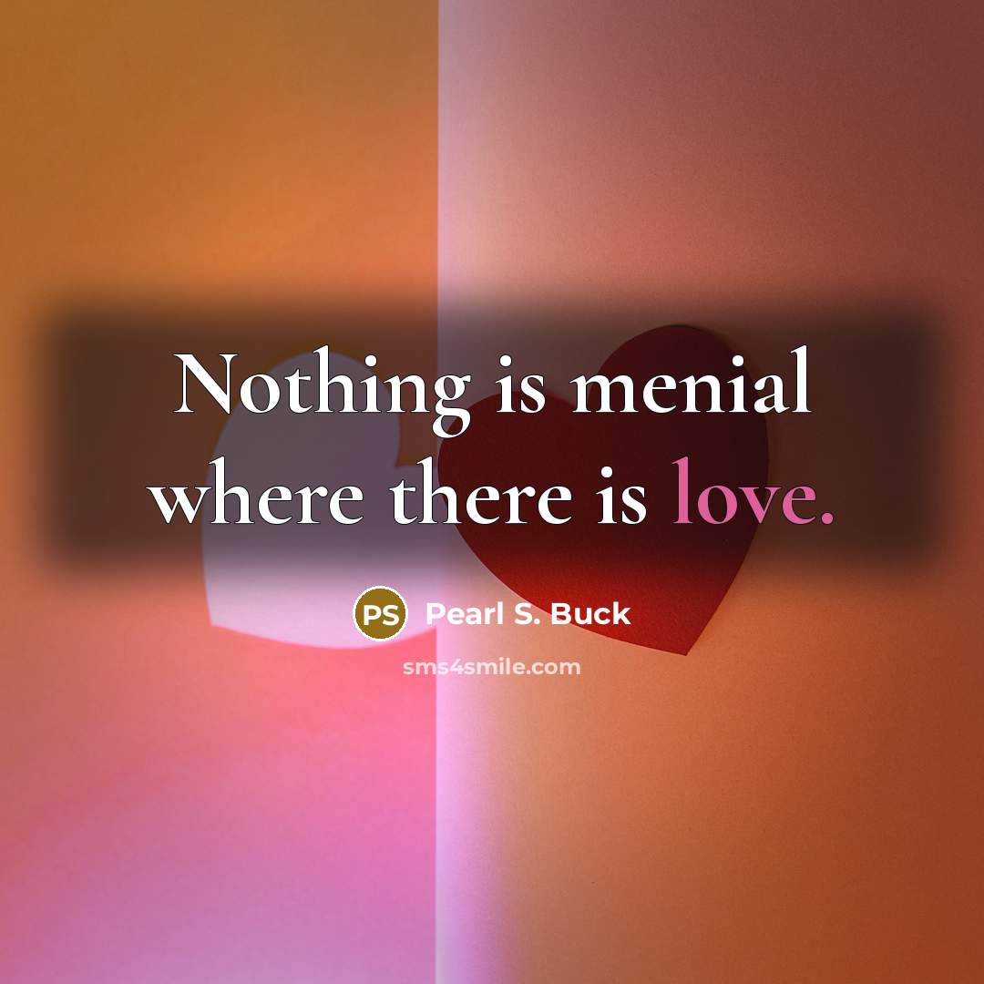 “Nothing is menial where there is love.…” quote by Pearl S. Buck