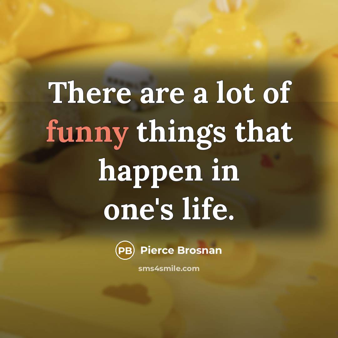 “There are a lot of funny things that happen in…” quote by Pierce Brosnan