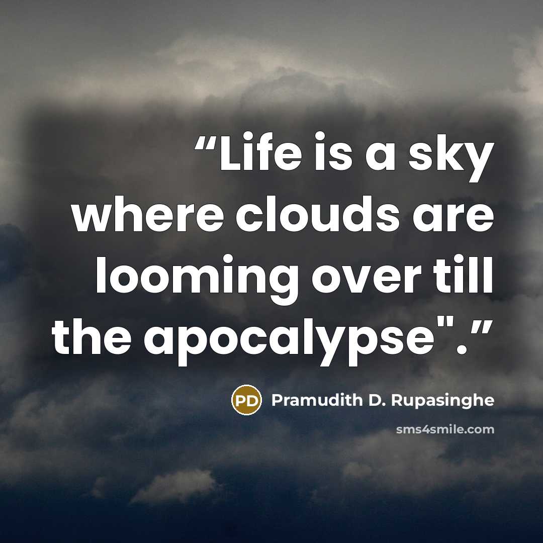 “Life is a sky where clouds are looming over till the apocalypse".” quote by Pramudith D. Rupasinghe