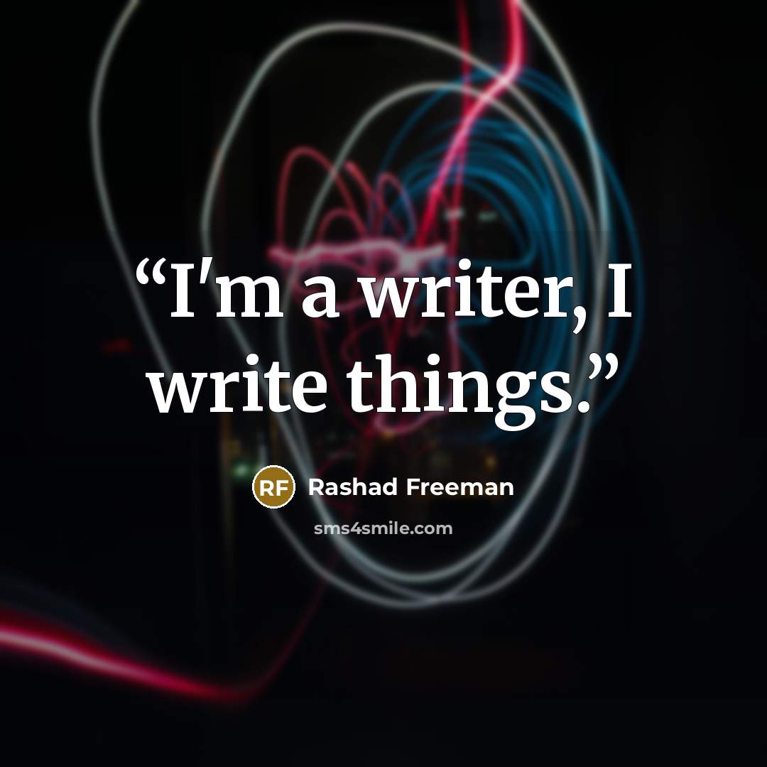 “I'm a writer, I write things.” quote by Rashad Freeman