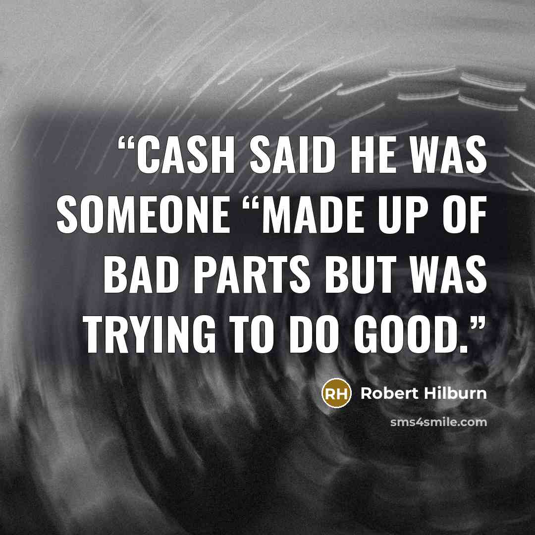 “Cash said he was someone “made up of bad parts but was trying to do good.” quote by Robert Hilburn