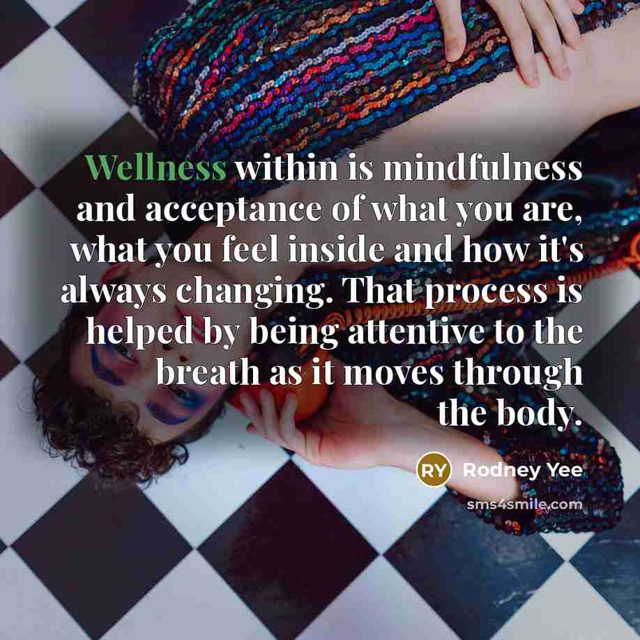 “Wellness within is mindfulness and acceptance of what you are,…” quote by Rodney Yee