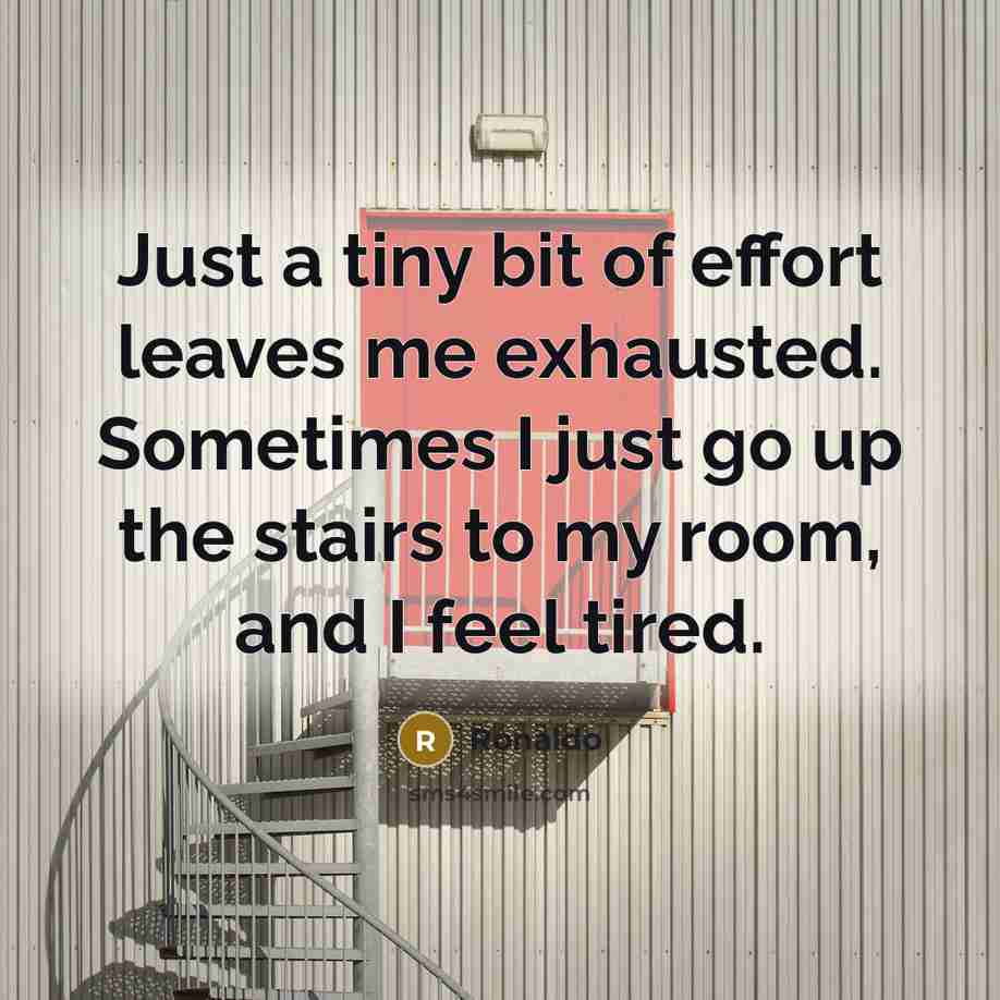 “Just a tiny bit of effort leaves me exhausted. Sometimes…” quote by Ronaldo