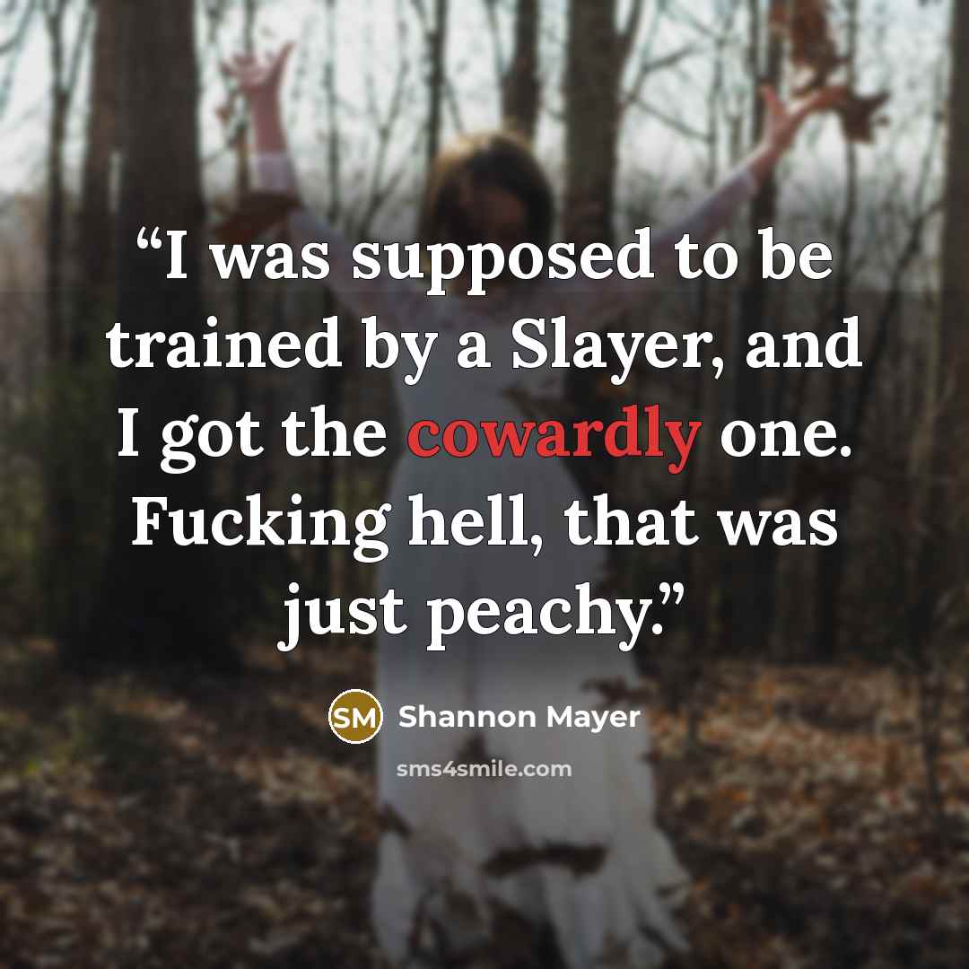 “I was supposed to be trained by a Slayer, and I got the cowardly one. Fucking hell, that was just peachy.” quote by Shannon Mayer