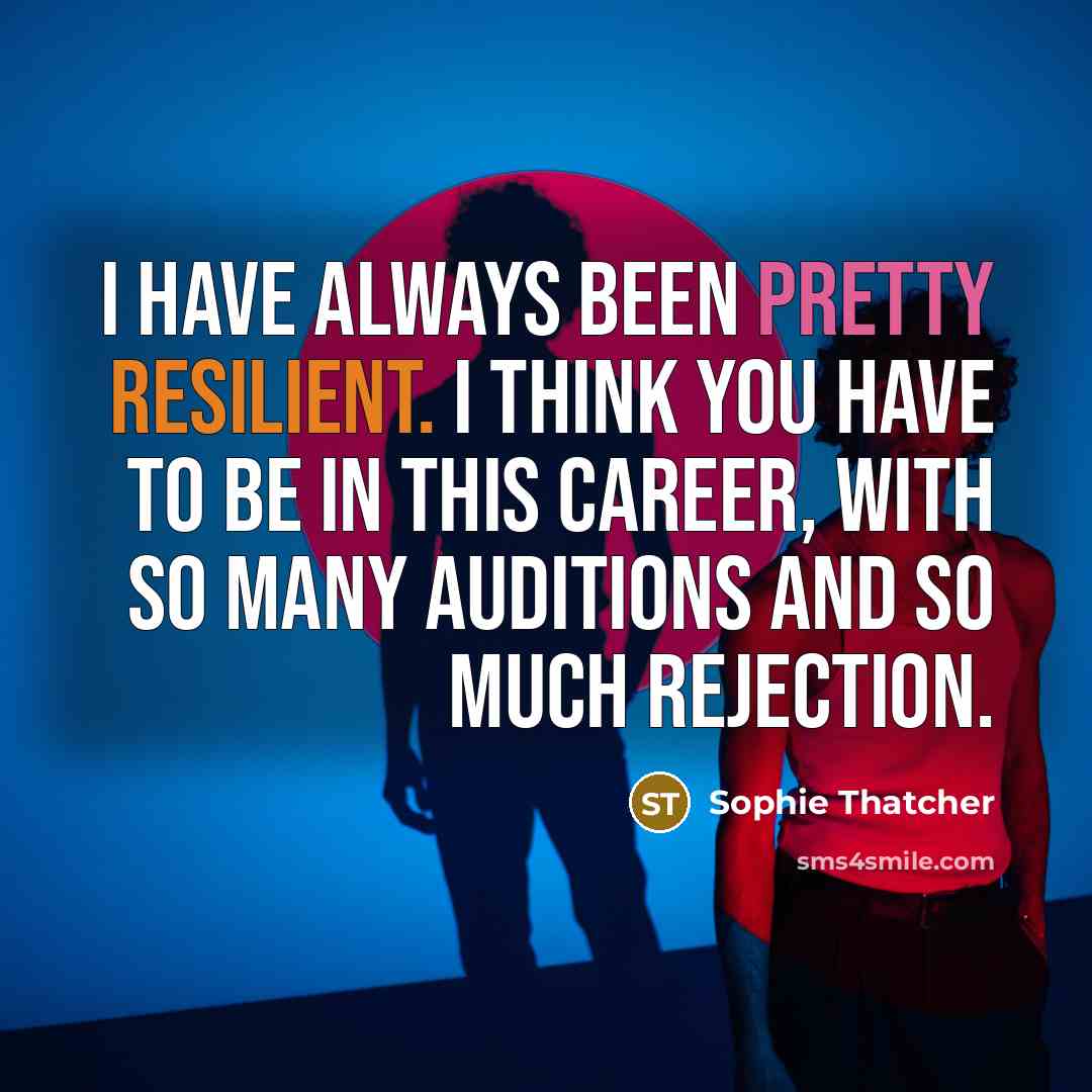 “I have always been pretty resilient. I think you have to be in this career, with so many auditions and so much rejection.” quote by Sophie Thatcher
