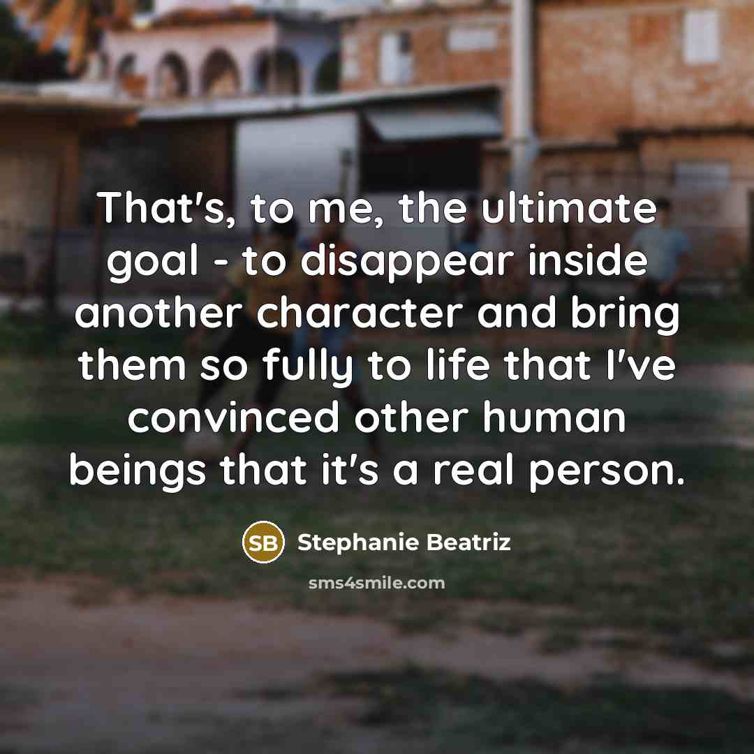 “That's, to me, the ultimate goal - to disappear inside…” quote by Stephanie Beatriz