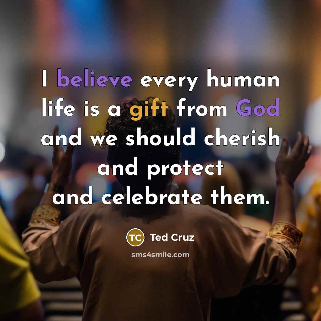 “I believe every human life is a gift from God…” quote by Ted Cruz