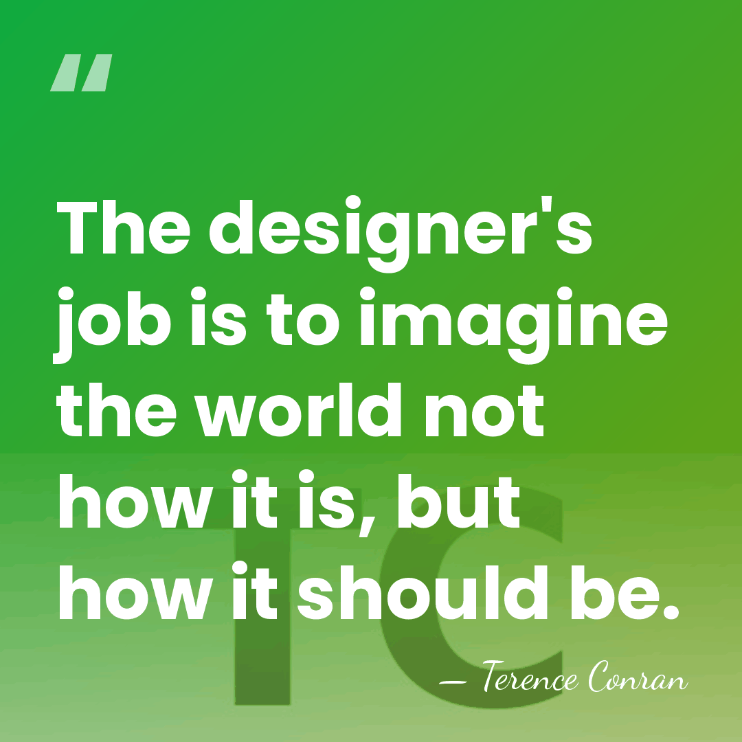 The designer's job is to imagine the world not how it is,&hellip; - Terence Conran