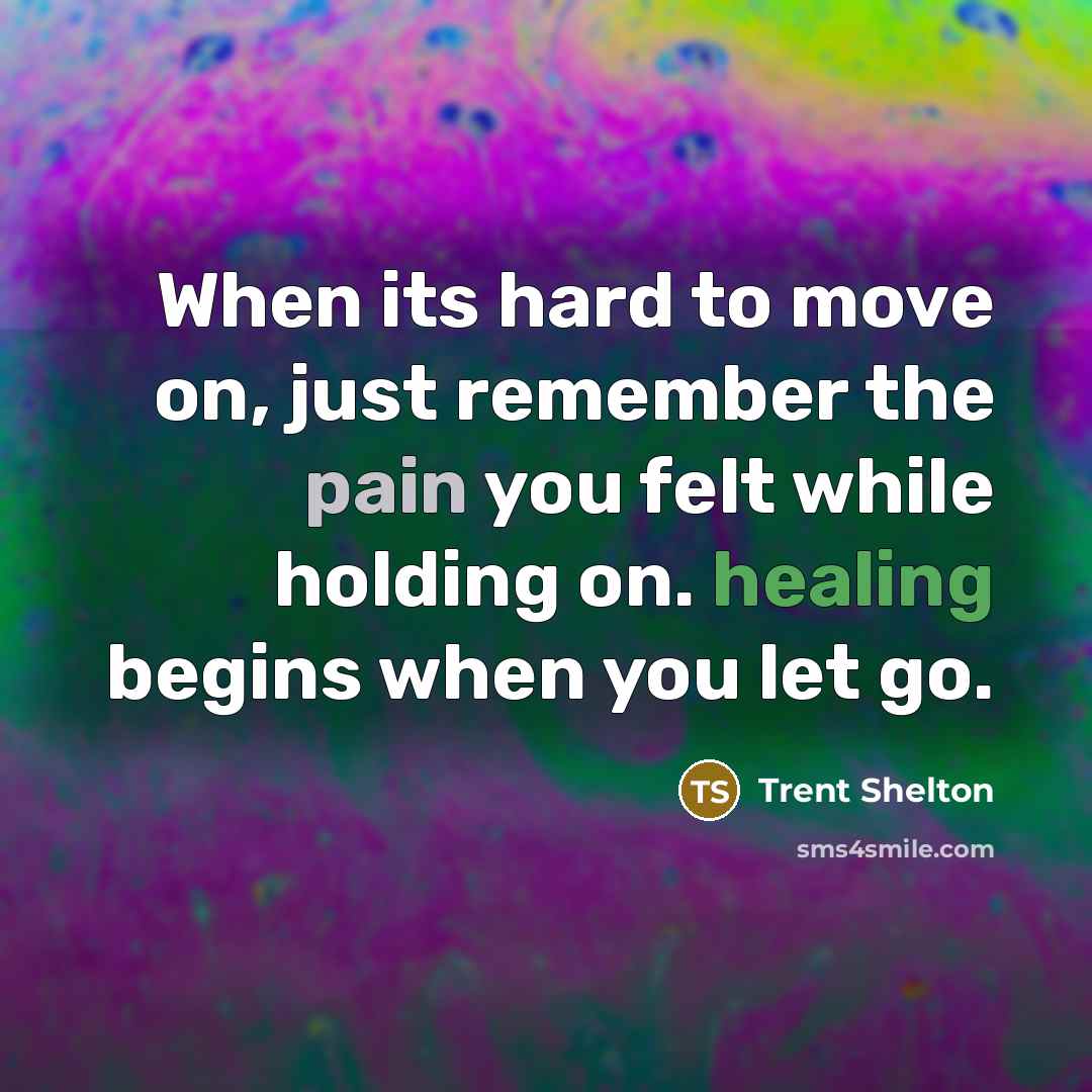 “When its hard to move on, just remember the pain you felt while holding on. healing begins when you let go.” quote by Trent Shelton
