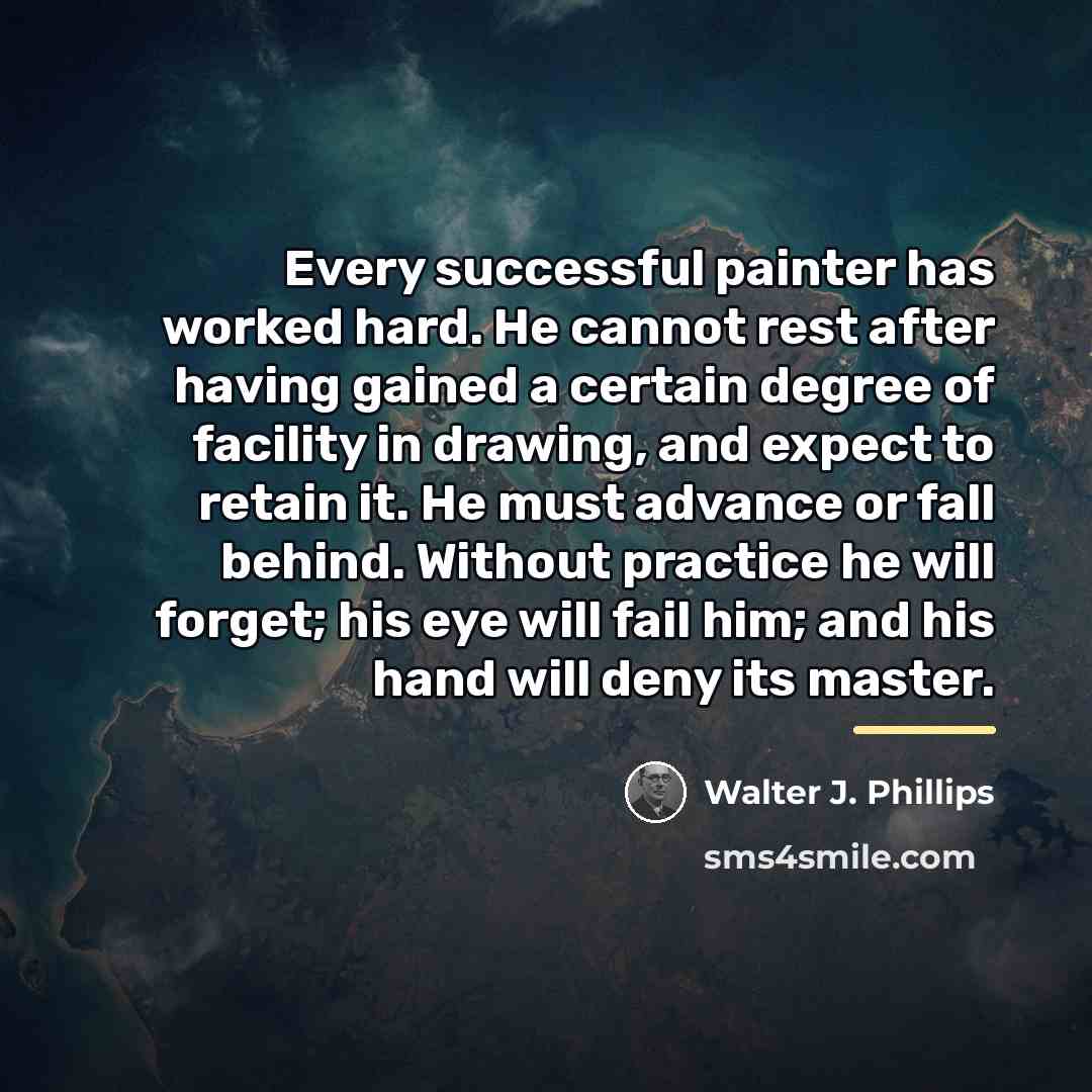 “Every successful painter has worked hard. He cannot rest after…” quote by Walter J. Phillips