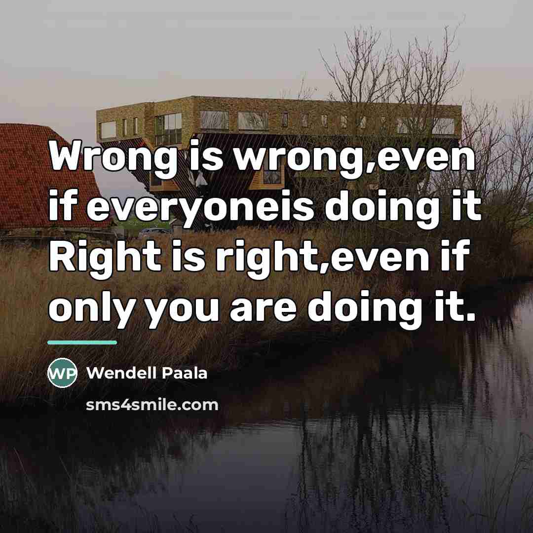 “Wrong is wrong,even if everyoneis doing it Right is right,even…” quote by Wendell Paala