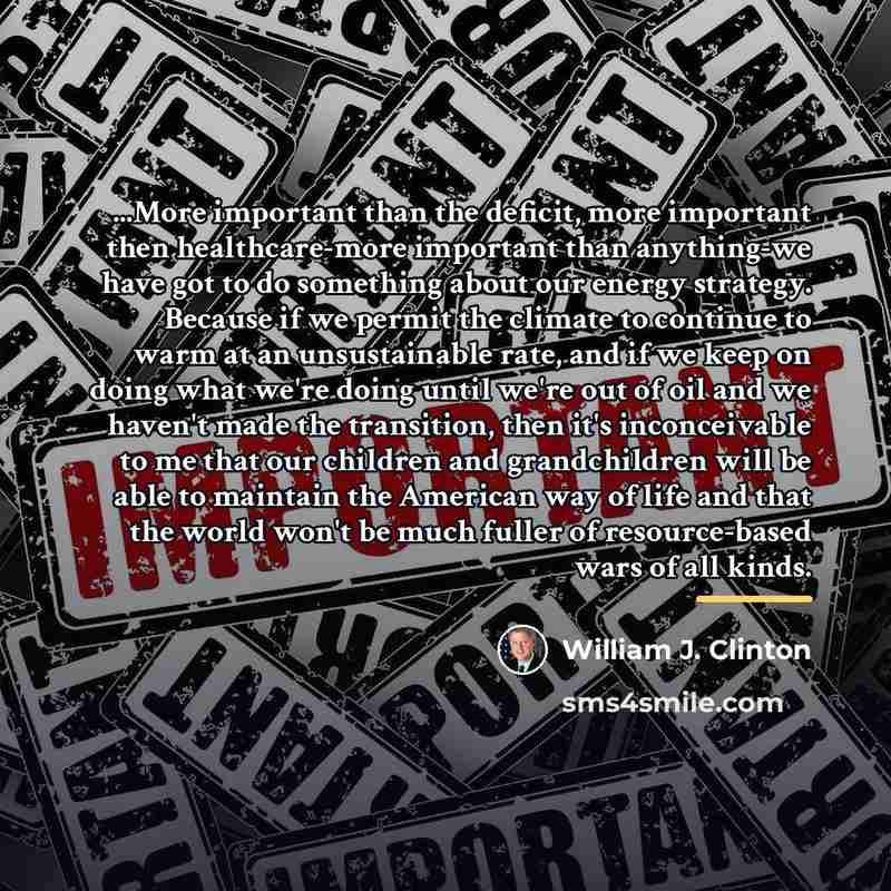 “...More important than the deficit, more important then healthcare-more important…” quote by William J. Clinton