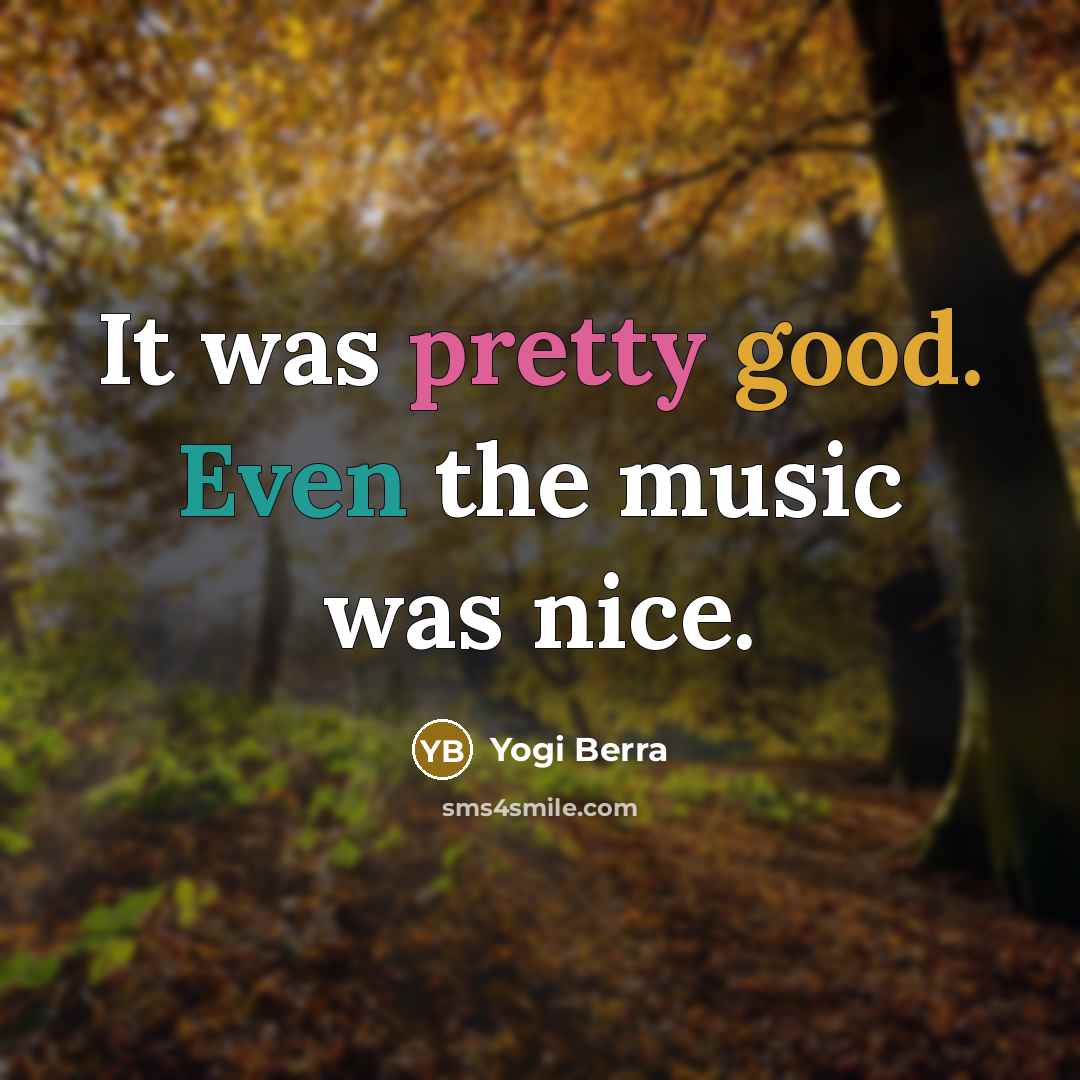 “It was pretty good. Even the music was nice.…” quote by Yogi Berra