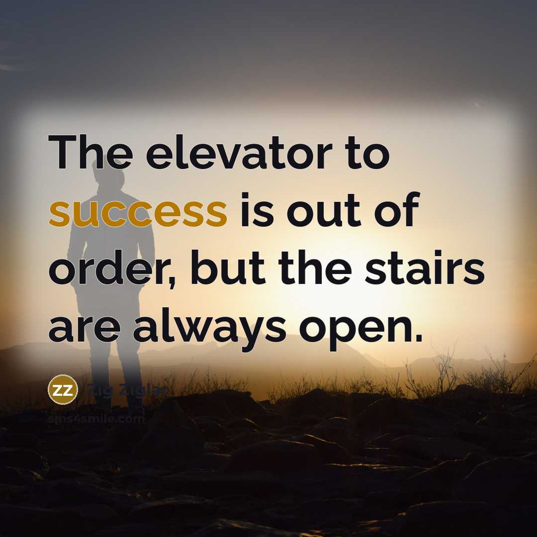 “The elevator to success is out of order, but the stairs are always open.” quote by Zig Ziglar