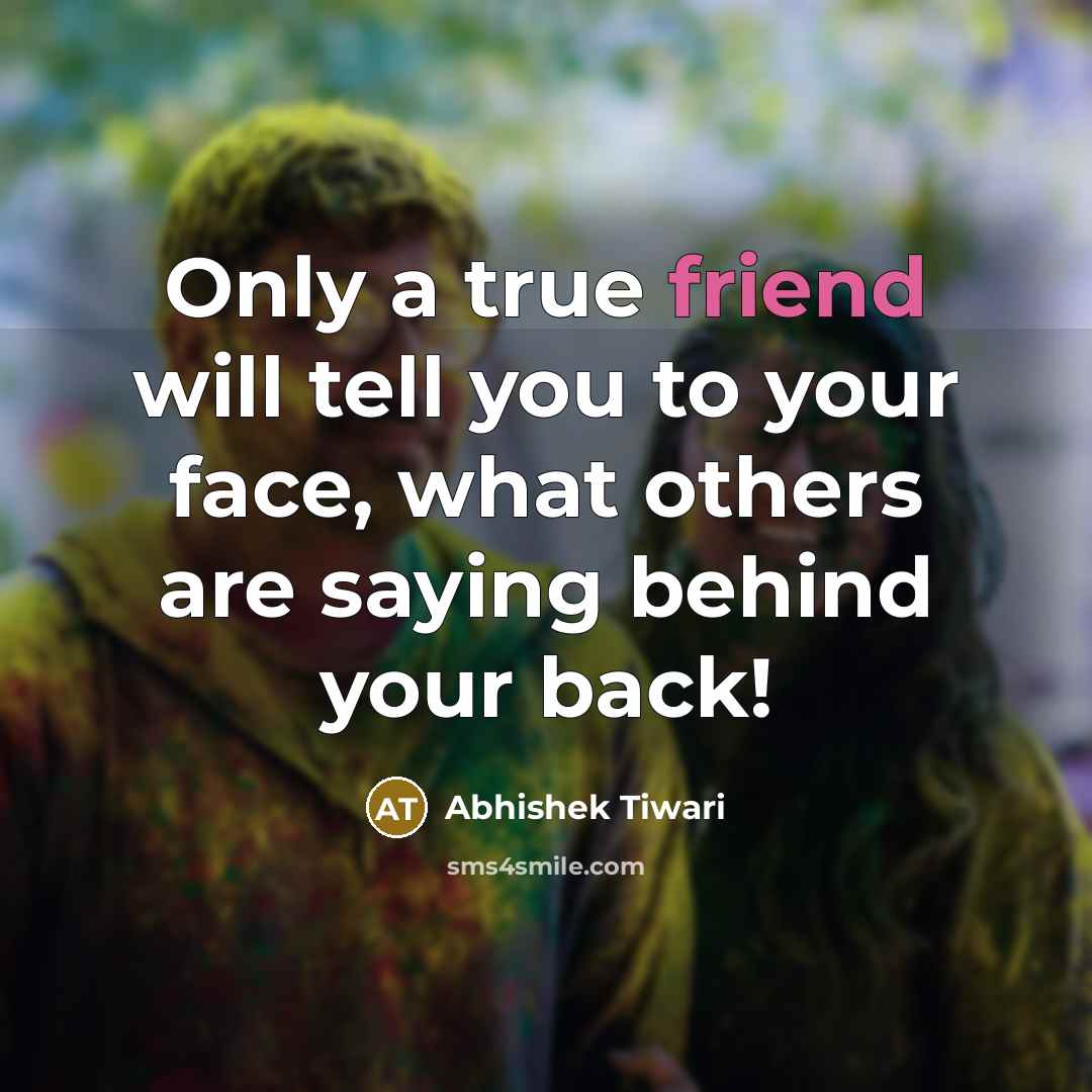 “Only a true friend will tell you to your face, what others are saying behind your back!” quote by Abhishek Tiwari
