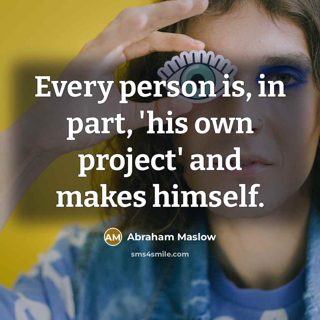 “Every person is, in part, 'his own project' and makes himself.” quote by Abraham Maslow