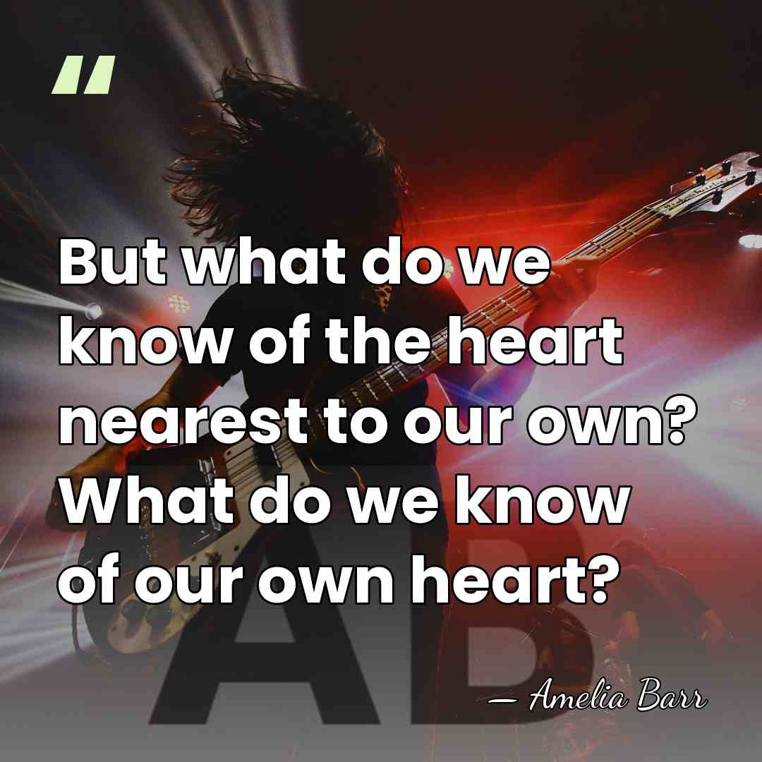 But what do we know of the heart nearest to our own?&hellip; - Amelia Barr