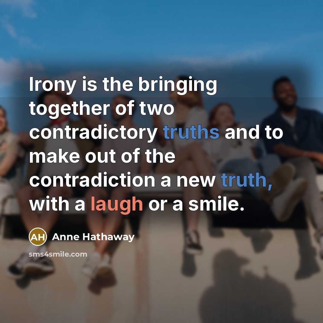 “Irony is the bringing together of two contradictory truths and…” quote by Anne Hathaway