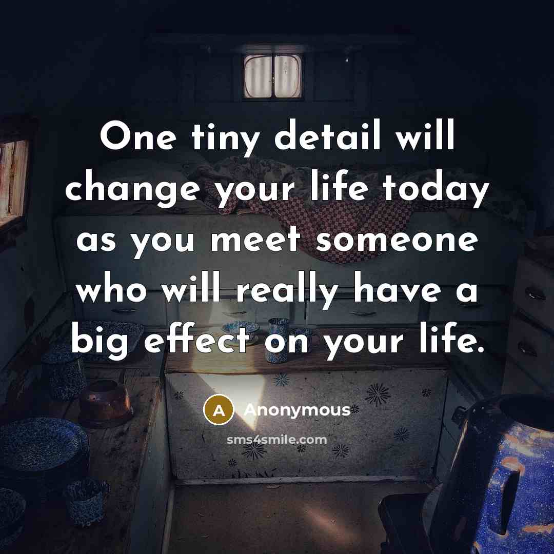 “One tiny detail will change your life today as you meet someone who will really have a big effect on your life.” quote by Anonymous