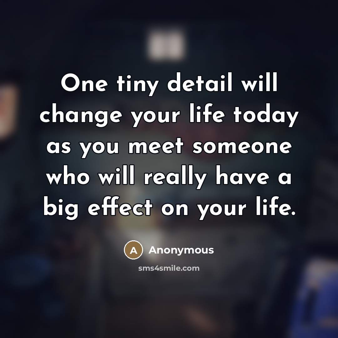 “One tiny detail will change your life today as you…” quote by Anonymous