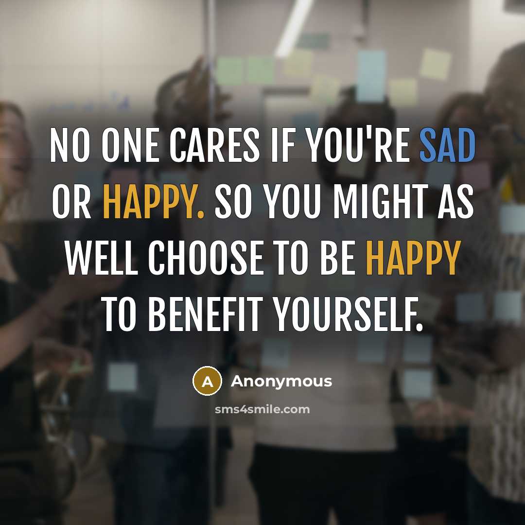 “No one cares if you're sad or happy. So you…” quote by Anonymous